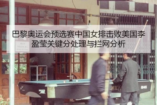 巴黎奥运会预选赛中国女排击败美国李盈莹关键分处理与拦网分析